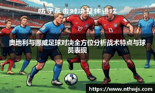 奥地利与挪威足球对决全方位分析战术特点与球员表现